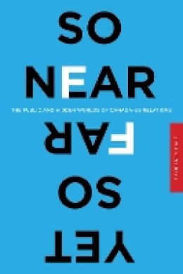 Geoffrey Hale - So Near Yet So Far: The Public and Hidden Worlds of Canada–US Relations - 9780774820424 - V9780774820424