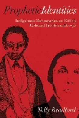 Tolly Bradford - Prophetic Identities: Indigenous Missionaries on British Colonial Frontiers, 1850-75 - 9780774822794 - V9780774822794