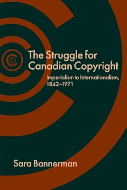 Sara Bannerman - The Struggle for Canadian Copyright. Imperialism to Internationalism, 1842-1971.  - 9780774824040 - V9780774824040