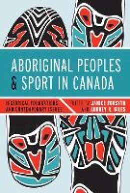 Janice Forsyth - Aboriginal Peoples and Sport in Canada: Historical Foundations and Contemporary Issues - 9780774824217 - V9780774824217