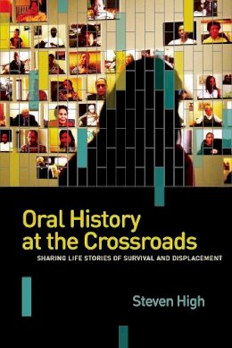 Steven High - Oral History at the Crossroads: Sharing Life Stories of Survival and Displacement - 9780774826846 - V9780774826846