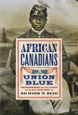 Richard M. Reid - African Canadians in Union Blue: Volunteering for the Cause in the Civil War - 9780774827461 - V9780774827461