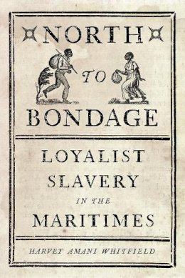 Harvey Amani Whitfield - North to Bondage: Loyalist Slavery in the Maritimes - 9780774832298 - V9780774832298