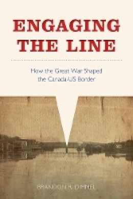 Brandon R. Dimmel - Engaging the Line: How the Great War Shaped the Canada–US Border - 9780774832748 - V9780774832748