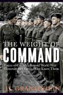 J.L. Granatstein - The Weight of Command: Voices of Canada’s Second World War Generals and Those Who Knew Them - 9780774832991 - V9780774832991