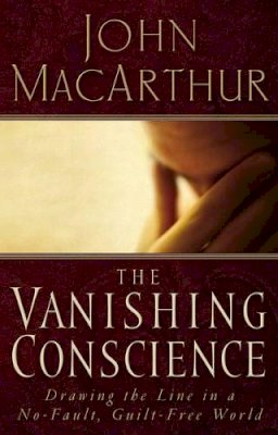 John F. Macarthur - The Vanishing Conscience: Drawing the Line in a No-Fault, Guilt-Free World - 9780785271819 - V9780785271819