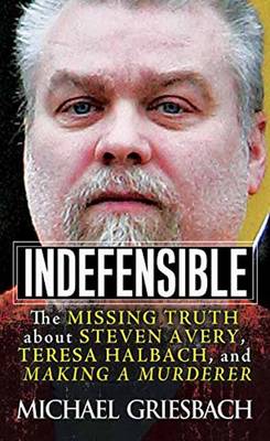 Michael Griesbach - Indefensible: The Missing Truth about Steven Avery, Teresa Halbach, and Making a Murderer - 9780786041145 - V9780786041145