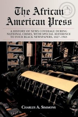 Charles A. Simmons - The African American Press. A History of News Coverage During National Crises, with Special Reference to Four Black Newspapers, 1827-1965.  - 9780786426072 - V9780786426072