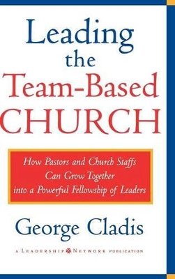 George Cladis - Leading the Team-Based Church: How Pastors and Church Staffs Can Grow Together into a Powerful Fellowship of Leaders A Leadership Network Publication - 9780787941192 - V9780787941192