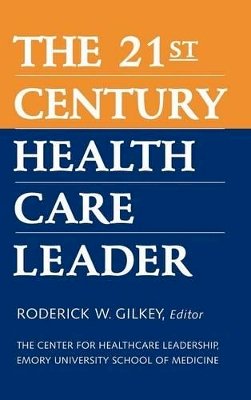 Roderick W. Gilkey - The 21st Century Health Care Leader - 9780787941574 - V9780787941574