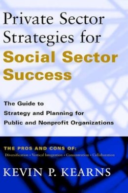 Kevin P. Kearns - Private Sector Strategies for Social Sector Success: The Guide to Strategy and Planning for Public and Nonprofit Organizations - 9780787941895 - V9780787941895