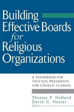 Thomas P. Holland - Building Effective Boards for Religious Organizations: A Handbook for Trustees, Presidents, and Church Leaders - 9780787945633 - V9780787945633