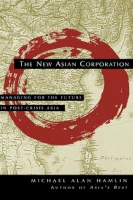 Michael Alan Hamlin - The New Asian Corporation: Managing for the Future in Post-Crisis Asia - 9780787946067 - V9780787946067