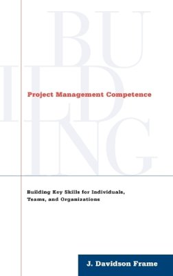 J. Davidson Frame - Project Management Competence: Building Key Skills for Individuals, Teams, and Organizations - 9780787946623 - V9780787946623