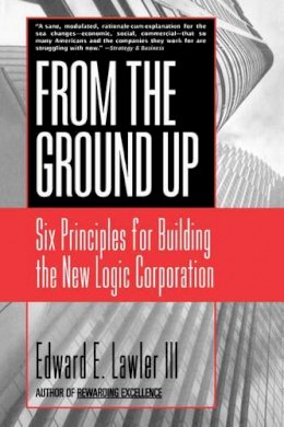 III Edward E. Lawler - From The Ground Up: Six Principles for Building the New Logic Corporation - 9780787951979 - V9780787951979