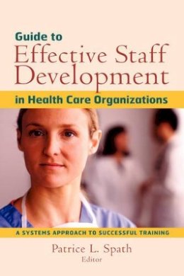 Spath - Guide to Effective Staff Development in Health Care Organizations: A Systems Approach to Successful Training - 9780787958749 - V9780787958749