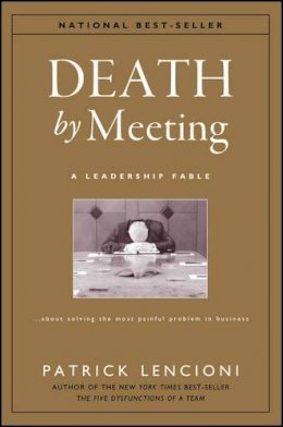 Patrick M. Lencioni - Death by Meeting: A Leadership Fable...About Solving the Most Painful Problem in Business - 9780787968052 - V9780787968052