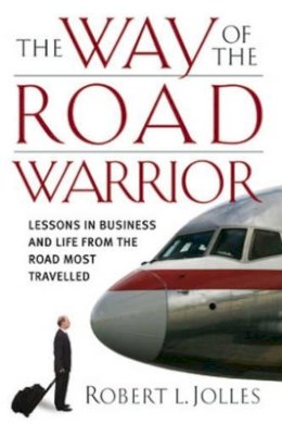 Robert L. Jolles - The Way of the Road Warrior: Lessons in Business and Life from the Road Most Traveled - 9780787980627 - V9780787980627