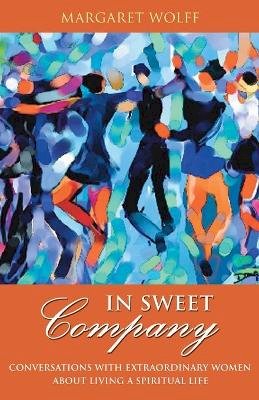 Margaret Wolff - In Sweet Company: Conversations with Extraordinary Women about Living a Spiritual Life - 9780787983383 - V9780787983383