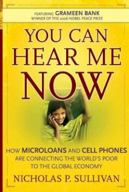 Nicholas P. Sullivan - You Can Hear Me Now: How Microloans and Cell Phones are Connecting the World´s Poor To the Global Economy - 9780787986094 - V9780787986094