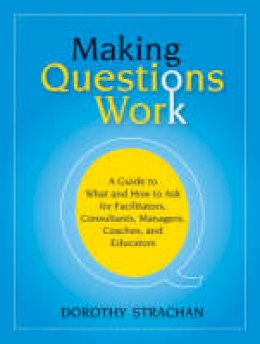 Dorothy Strachan - Making Questions Work: A Guide to How and What to Ask for Facilitators, Consultants, Managers, Coaches, and Educators - 9780787987275 - V9780787987275