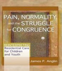 James P. Anglin - Pain, Normality, and the Struggle for Congruence: Reinterpreting Residential Care for Children and Youth - 9780789021410 - V9780789021410