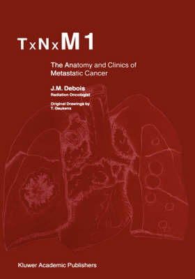 J.M. Debois - TxNxM1: The Anatomy and Clinics of Metastatic Cancer - 9780792367932 - V9780792367932