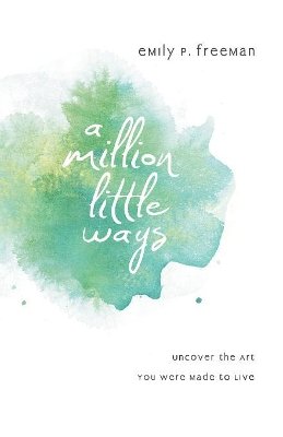 Emily P. Freeman - A Million Little Ways – Uncover the Art You Were Made to Live - 9780800722449 - V9780800722449