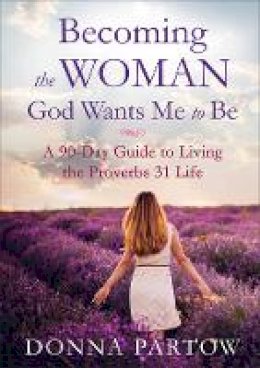 Donna Partow - Becoming the Woman God Wants Me to Be: A 90-Day Guide to Living the Proverbs 31 Life - 9780800728359 - V9780800728359