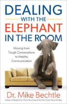 Dr. Mike Bechtle - Dealing with the Elephant in the Room: Moving from Tough Conversations to Healthy Communication - 9780800728403 - V9780800728403