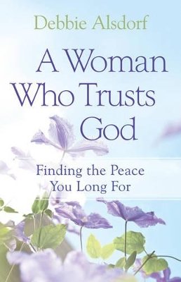 Debbie Alsdorf - A Woman Who Trusts God – Finding the Peace You Long For - 9780800733681 - V9780800733681