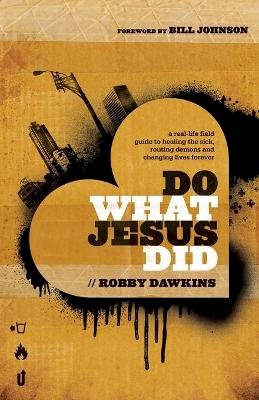 Robby Dawkins - Do What Jesus Did – A Real–Life Field Guide to Healing the Sick, Routing Demons and Changing Lives Forever - 9780800795573 - V9780800795573