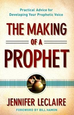 Jennifer Leclaire - The Making of a Prophet – Practical Advice for Developing Your Prophetic Voice - 9780800795627 - V9780800795627