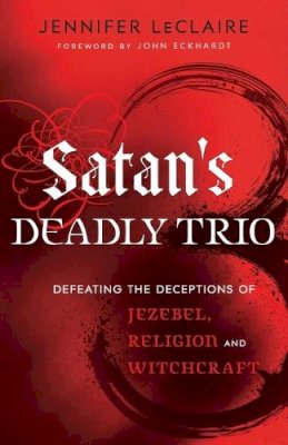 Jennifer Leclaire - Satan`s Deadly Trio – Defeating the Deceptions of Jezebel, Religion and Witchcraft - 9780800795894 - V9780800795894