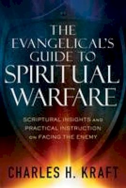 Charles H. Kraft - The Evangelical´s Guide to Spiritual Warfare: Scriptural Insights and Practical Instruction on Facing the Enemy - 9780800796150 - V9780800796150