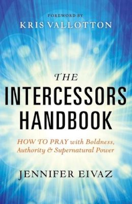 Jennifer Eivaz - The Intercessors Handbook – How to Pray with Boldness, Authority and Supernatural Power - 9780800797911 - V9780800797911