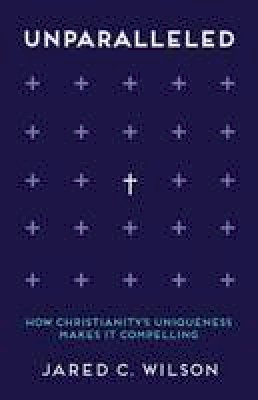 Jared C. Wilson - Unparalleled: How Christianity´s Uniqueness Makes It Compelling - 9780801008597 - V9780801008597