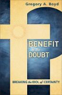 Gregory A. Boyd - Benefit of the Doubt: Breaking the Idol of Certainty - 9780801014925 - V9780801014925