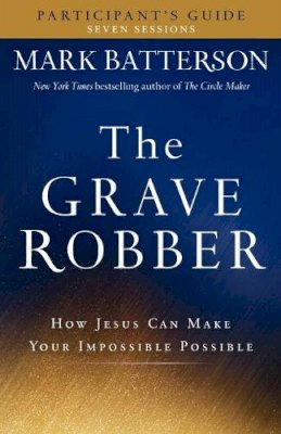 Mark Batterson - The Grave Robber Participant`s Guide – How Jesus Can Make Your Impossible Possible - 9780801015960 - V9780801015960