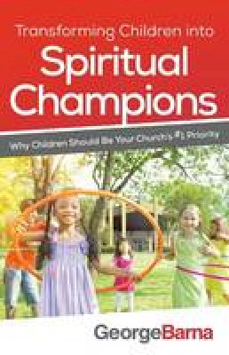 George Barna - Transforming Children into Spiritual Champions: Why Children Should Be Your Church´s #1 Priority - 9780801018794 - V9780801018794