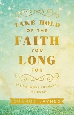 Sharon Jaynes - Take Hold of the Faith You Long For – Let Go, Move Forward, Live Bold - 9780801018855 - V9780801018855