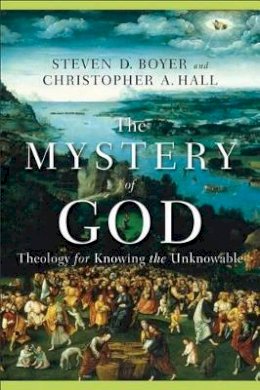 Christopher A. Hall - The Mystery of God – Theology for Knowing the Unknowable - 9780801027734 - V9780801027734