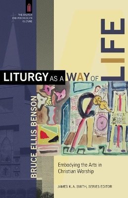 Bruce Ellis Benson - Liturgy as a Way of Life – Embodying the Arts in Christian Worship - 9780801031359 - V9780801031359