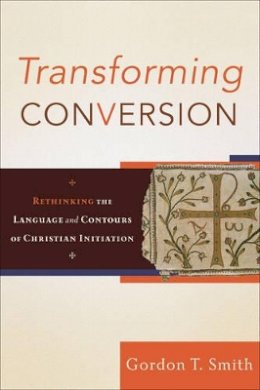 G Smith - Transforming Conversion – Rethinking the Language and Contours of Christian Initiation - 9780801032479 - V9780801032479