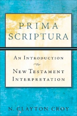 N. Clayton Croy - Prima Scriptura – An Introduction to New Testament Interpretation - 9780801035883 - V9780801035883