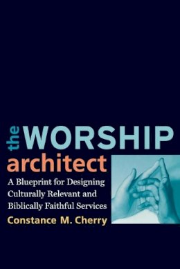 Constance M. Cherry - The Worship Architect. A Blueprint for Designing Culturally Relevant and Biblically Faithful Services.  - 9780801038747 - V9780801038747