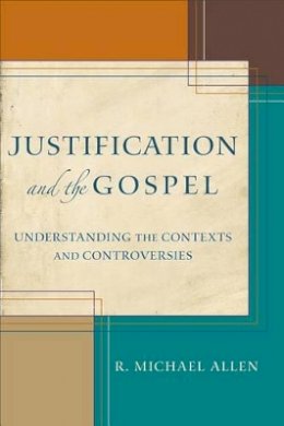 Michael Allen - Justification and the Gospel – Understanding the Contexts and Controversies - 9780801039867 - V9780801039867