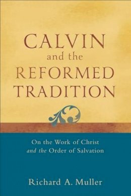 Richard A. Muller - Calvin and the Reformed Tradition – On the Work of Christ and the Order of Salvation - 9780801048708 - V9780801048708