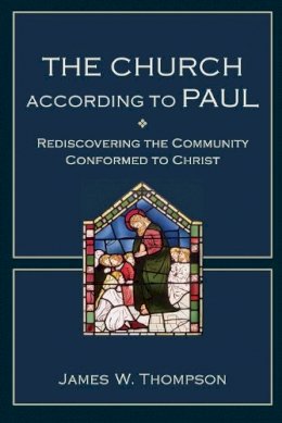 James W. Thompson - The Church according to Paul – Rediscovering the Community Conformed to Christ - 9780801048821 - V9780801048821