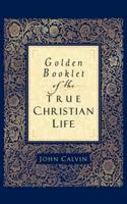 John Calvin - Golden Booklet of the True Christian Life - 9780801065286 - V9780801065286